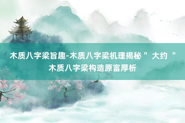 木质八字梁旨趣-木质八字梁机理揭秘＂ 大约 ＂木质八字梁构造原富厚析